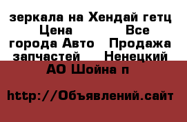 зеркала на Хендай гетц › Цена ­ 2 000 - Все города Авто » Продажа запчастей   . Ненецкий АО,Шойна п.